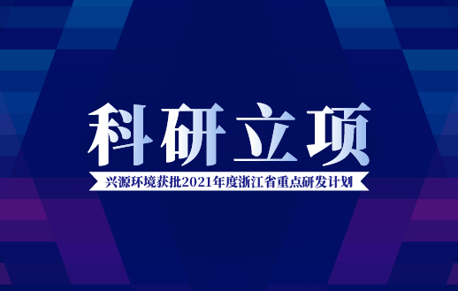 興源環(huán)境獲批“2021年度浙江省重點(diǎn)研發(fā)計劃”！